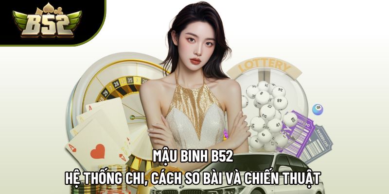 Mậu Binh B52 | Hệ Thống Chi, Cách So Bài Và Chiến Thuật
