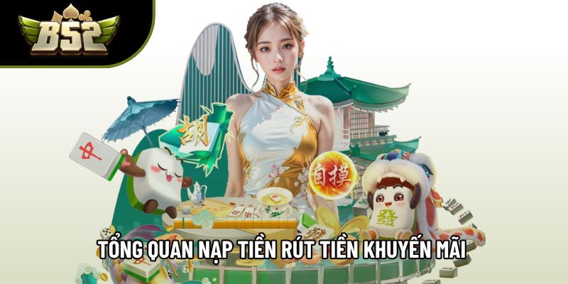 Tổng quan nạp tiền rút tiền khuyến mãi giúp giao dịch minh bạch Tổng quan nạp tiền rút tiền khuyến mãi giúp giao dịch minh bạch