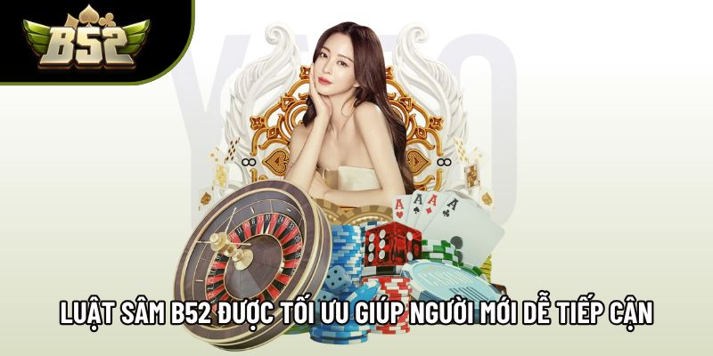 Luật sâm B52 được tối ưu giúp người mới dễ tiếp cận Luật sâm B52 được tối ưu giúp người mới dễ tiếp cận