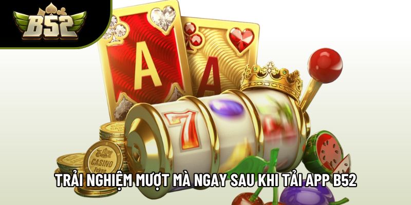 Trải nghiệm mượt mà ngay sau khi tải app B52 Trải nghiệm mượt mà ngay sau khi tải app B52