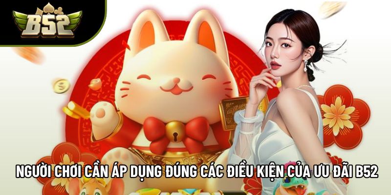 Người chơi cần áp dụng đúng các điều kiện của ưu đãi B52 Người chơi cần áp dụng đúng các điều kiện của ưu đãi B52